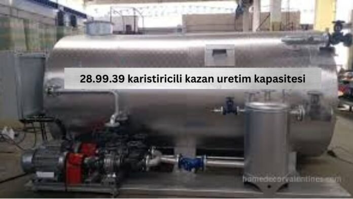 28.99.39 Karistiricili Kazan Üretim Kapasitesi